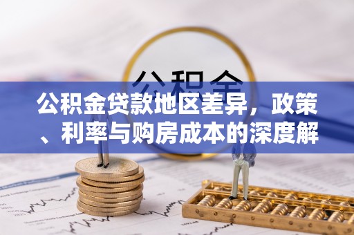长垣公积金贷款地区差异，政策、利率与购房成本的深度解析