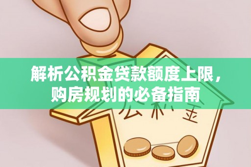 长垣解析公积金贷款额度上限，购房规划的必备指南
