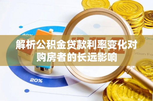 长垣解析公积金贷款利率变化对购房者的长远影响