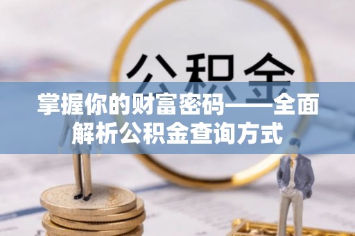 长垣掌握你的财富密码——全面解析公积金查询方式