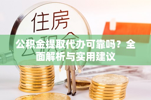 长垣公积金提取代办可靠吗？全面解析与实用建议