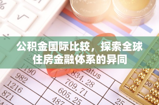 长垣公积金国际比较，探索全球住房金融体系的异同