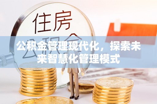 长垣公积金管理现代化，探索未来智慧化管理模式