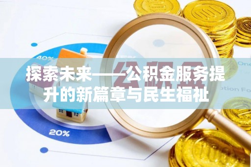 长垣探索未来——公积金服务提升的新篇章与民生福祉