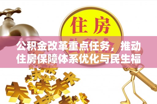 长垣公积金改革重点任务，推动住房保障体系优化与民生福祉提升