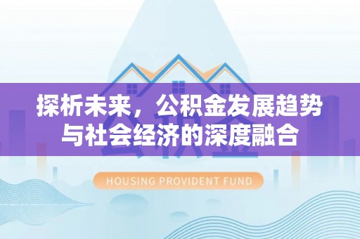 长垣探析未来，公积金发展趋势与社会经济的深度融合