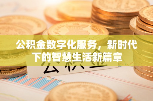 长垣公积金数字化服务，新时代下的智慧生活新篇章