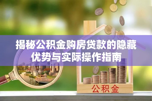 长垣揭秘公积金购房贷款的隐藏优势与实际操作指南