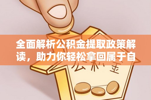 长垣全面解析公积金提取政策解读，助力你轻松拿回属于自己的钱