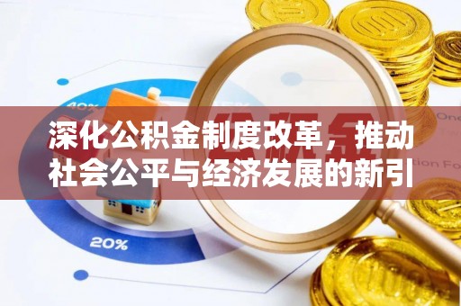 长垣深化公积金制度改革，推动社会公平与经济发展的新引擎