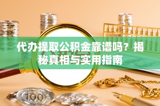长垣代办提取公积金靠谱吗？揭秘真相与实用指南