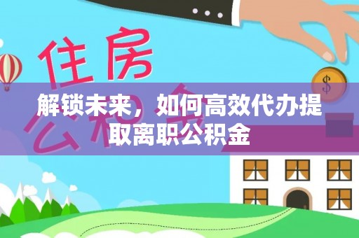 长垣解锁未来，如何高效代办提取离职公积金