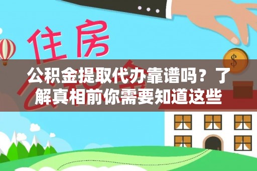 长垣公积金提取代办靠谱吗？了解真相前你需要知道这些