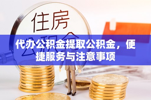长垣代办公积金提取公积金，便捷服务与注意事项