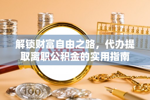 长垣解锁财富自由之路，代办提取离职公积金的实用指南