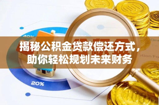 长垣揭秘公积金贷款偿还方式，助你轻松规划未来财务