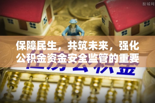 长垣保障民生，共筑未来，强化公积金资金安全监管的重要性