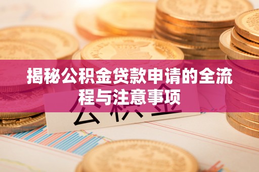 长垣揭秘公积金贷款申请的全流程与注意事项