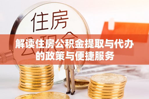 长垣解读住房公积金提取与代办的政策与便捷服务