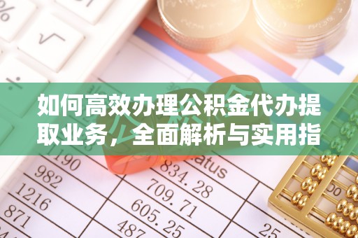 长垣如何高效办理公积金代办提取业务，全面解析与实用指南