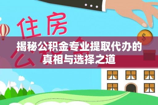 长垣揭秘公积金专业提取代办的真相与选择之道