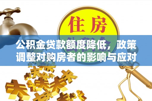 长垣公积金贷款额度降低，政策调整对购房者的影响与应对策略