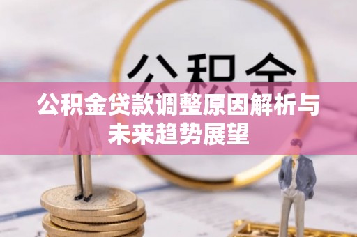 长垣公积金贷款调整原因解析与未来趋势展望
