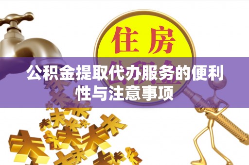 长垣公积金提取代办服务的便利性与注意事项