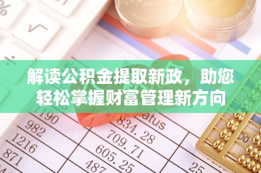 长垣解读公积金提取新政，助您轻松掌握财富管理新方向