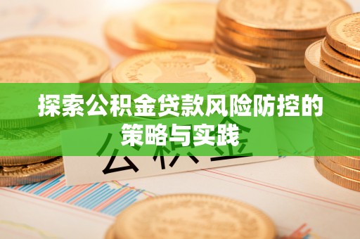 长垣探索公积金贷款风险防控的策略与实践