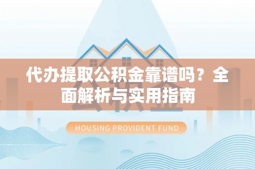 长垣代办提取公积金靠谱吗？全面解析与实用指南