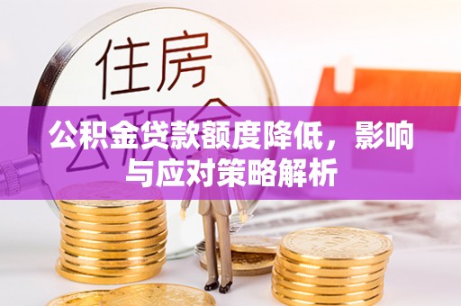 长垣公积金贷款额度降低，影响与应对策略解析