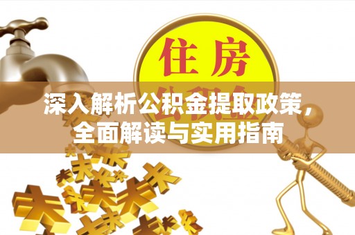 长垣深入解析公积金提取政策，全面解读与实用指南
