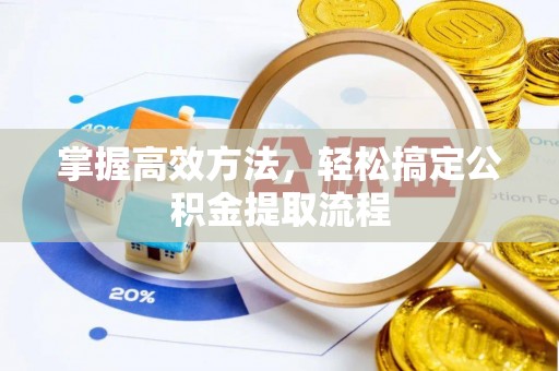 长垣掌握高效方法，轻松搞定公积金提取流程