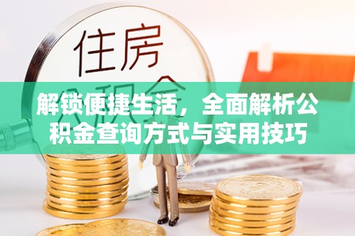长垣解锁便捷生活，全面解析公积金查询方式与实用技巧