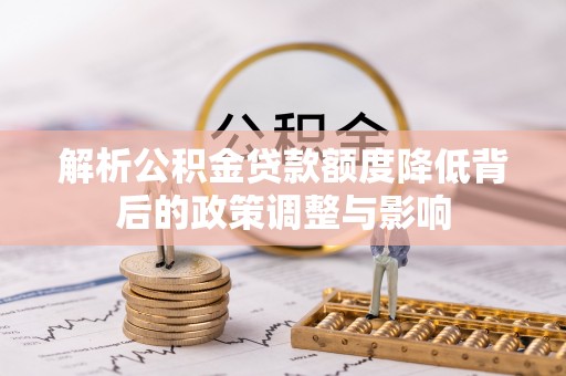 长垣解析公积金贷款额度降低背后的政策调整与影响