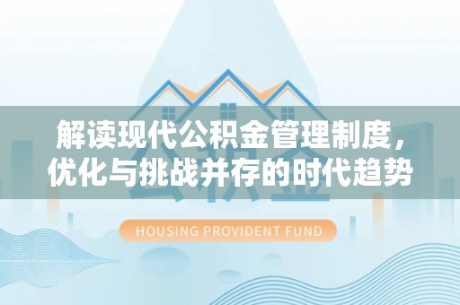 长垣解读现代公积金管理制度，优化与挑战并存的时代趋势