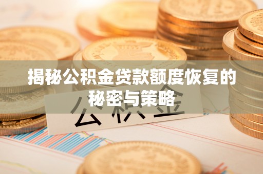 长垣揭秘公积金贷款额度恢复的秘密与策略