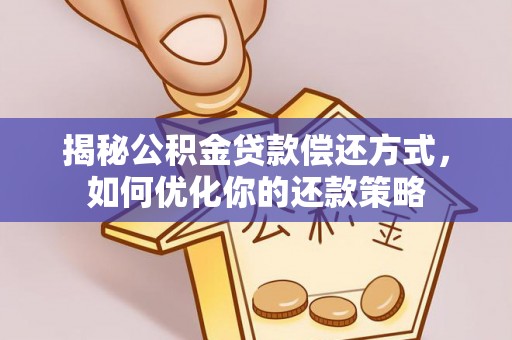 长垣揭秘公积金贷款偿还方式，如何优化你的还款策略