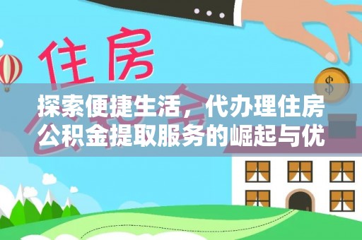 长垣探索便捷生活，代办理住房公积金提取服务的崛起与优势