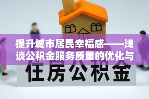 长垣提升城市居民幸福感——浅谈公积金服务质量的优化与未来