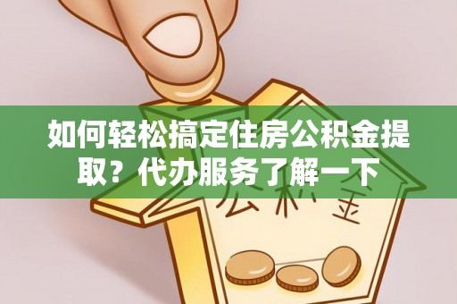 长垣如何轻松搞定住房公积金提取？代办服务了解一下