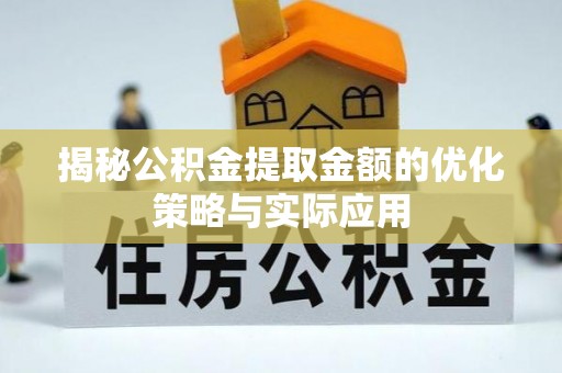 长垣揭秘公积金提取金额的优化策略与实际应用