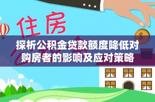 长垣探析公积金贷款额度降低对购房者的影响及应对策略