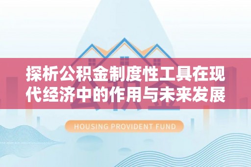 长垣探析公积金制度性工具在现代经济中的作用与未来发展趋势