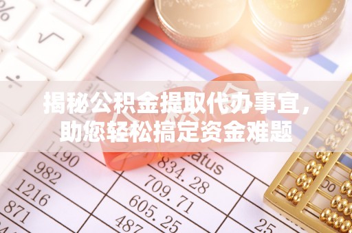 长垣揭秘公积金提取代办事宜，助您轻松搞定资金难题