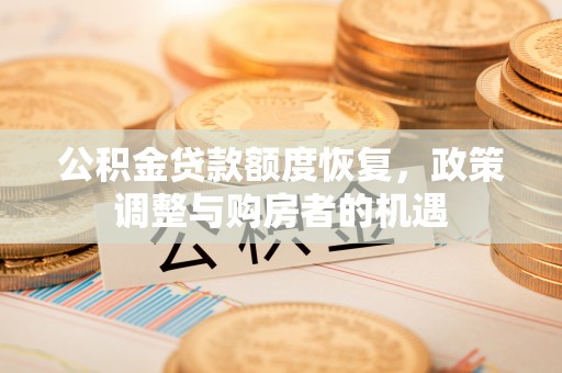 长垣公积金贷款额度恢复，政策调整与购房者的机遇