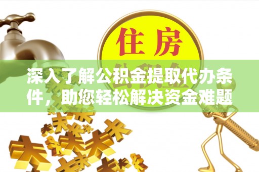 长垣深入了解公积金提取代办条件，助您轻松解决资金难题