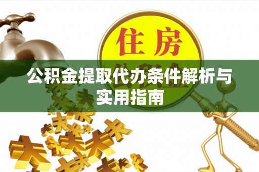 长垣公积金提取代办条件解析与实用指南