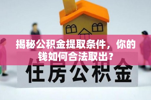 长垣揭秘公积金提取条件，你的钱如何合法取出？